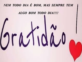 NEM TODO DIA É BOM, MAS SEMPRE TEM
ALGO BOM TODO DIA!!!!
 