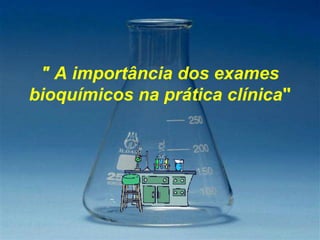 " A importância dos exames
bioquímicos na prática clínica"
 