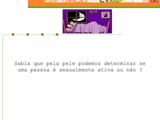 Sabia que pela pele podemos determinar se uma pessoa é sexualmente ativa ou não ? 