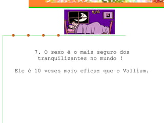 7. O sexo é o mais seguro dos tranquilizantes no mundo !    Ele é 10 vezes mais eficaz que o Vallium.  