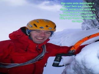 Mas comoandadesvirtuado o sorriso! Seráquepodemoschamarsorriso o quevemos no rosto dos queassinamos “tratados de paz e cooperação”? Não, o quevemosnãopassa de um esgar. 