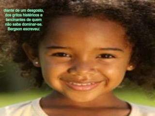 diante de um desgosto, dos gritoshistéricos e lancinantes de quemnãosabedominar-se. Bergson escreveu: