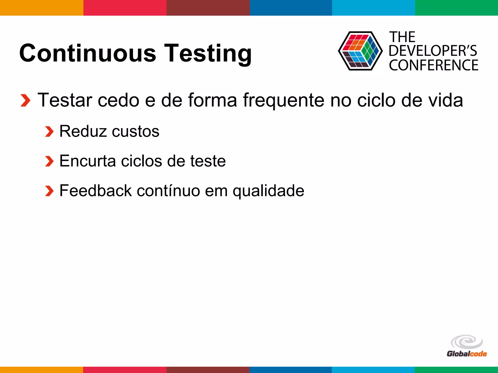 Globalcode	
  –	
  Open4education
Continuous Testing
  Testar cedo e de forma frequente no ciclo de vida
 Reduz custos
 Encurta ciclos de teste
 Feedback contínuo em qualidade
 