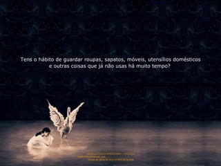 Tens o hábito de guardar roupas, sapatos, móveis, utensílios domésticos e outras coisas que já não usas há muito tempo?   