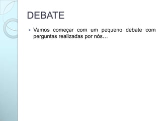 DEBATE
 Vamos começar com um pequeno debate com
perguntas realizadas por nós…
 