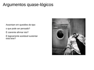 Argumentos quase-lógicos



 Assentam em questões do tipo:
 o que pode ser pensado?
 É coerente afirmar isto?
 É logicamente aceitável sustentar
 esta tese?
 