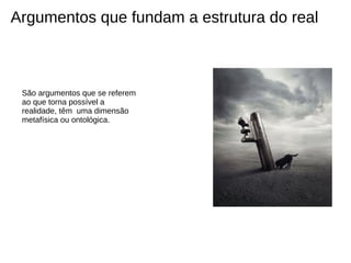 Argumentos que fundam a estrutura do real



 São argumentos que se referem
 ao que torna possível a
 realidade, têm uma dimensão
 metafísica ou ontológica.
 