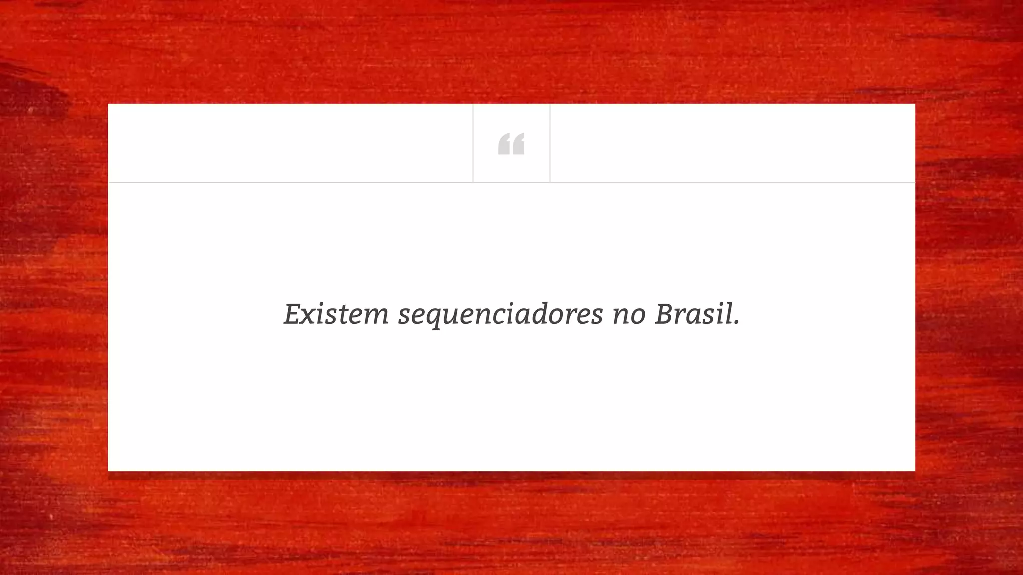 “
Existem sequenciadores no Brasil.
 