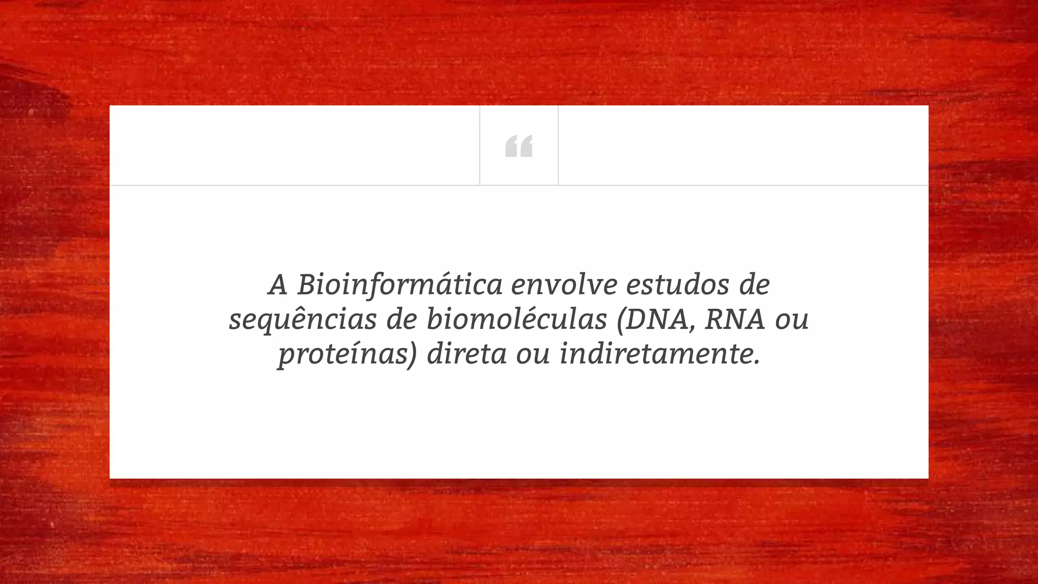 “
A Bioinformática envolve estudos de
sequências de biomoléculas (DNA, RNA ou
proteínas) direta ou indiretamente.
 