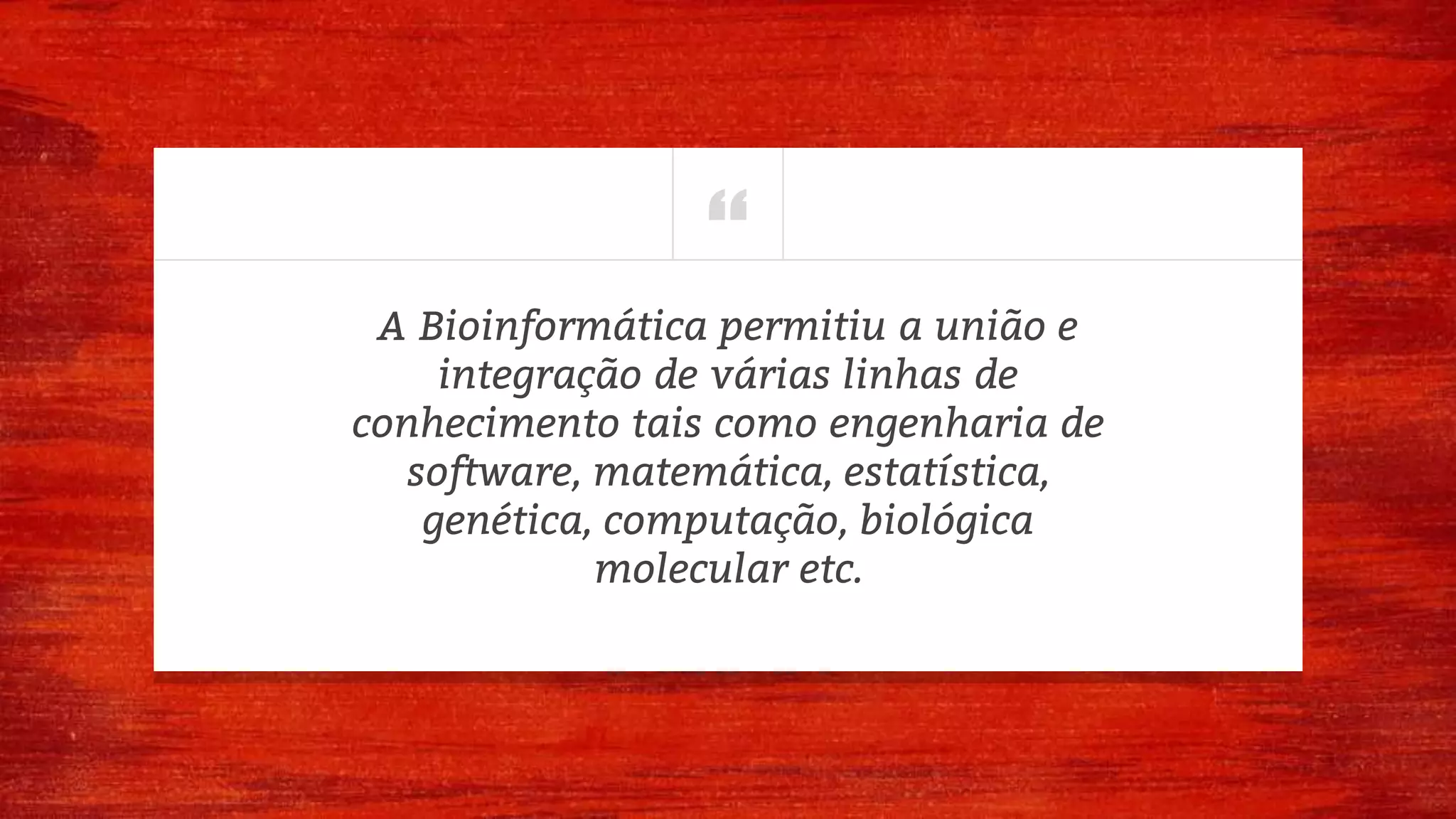 “A Bioinformática permitiu a união e
integração de várias linhas de
conhecimento tais como engenharia de
software, matemática, estatística,
genética, computação, biológica
molecular etc.
 