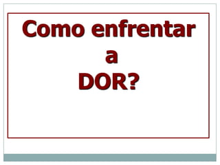 Como enfrentar
      a
   DOR?
 