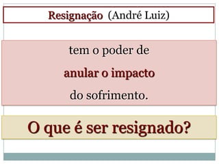 Resignação (André Luiz)


     tem o poder de
    anular o impacto
      do sofrimento.

O que é ser resignado?
 