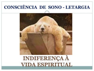 CONSCIÊNCIA DE SONO - LETARGIA
 