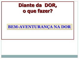 Diante da DOR,
    o que fazer?


BEM-AVENTURANÇA NA DOR
 