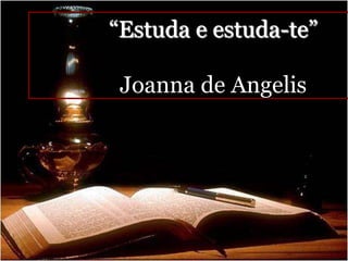 “Estuda e estuda-te”

 Joanna de Angelis
 