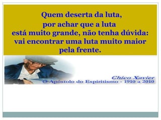 Quem deserta da luta,
         por achar que a luta
está muito grande, não tenha dúvida:
 vai encontrar uma luta muito maior
             pela frente.
 