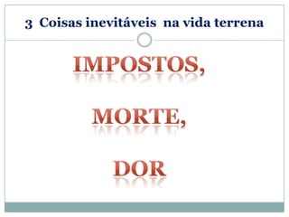 3 Coisas inevitáveis na vida terrena
 