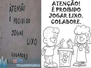 ATENÇÃO!
É PROIBIDO
JOGAR LIXO.
COLABORE.
 