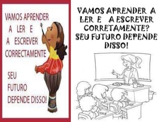 VAMOS APRENDER A
LER E A ESCREVER
CORRETAMENTE?
SEU FUTURO DEPENDE
DISSO!
 