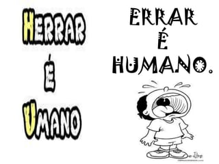ERRAR
É
HUMANO.
 