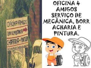 OFICINA 4
AMIGOS
SERVIÇO DE
MECÂNICA, BORR
ACHARIA E
PINTURA.
 