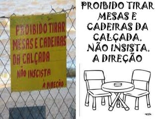 PROIBIDO TIRAR
MESAS E
CADEIRAS DA
CALÇADA.
NÃO INSISTA.
A DIREÇÃO
 