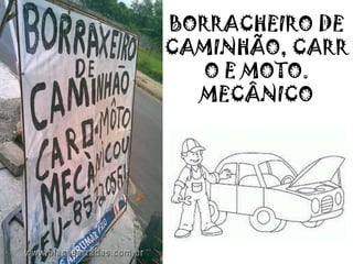 BORRACHEIRO DE
CAMINHÃO, CARR
O E MOTO.
MECÂNICO
 
