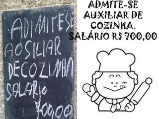 ADMITE-SE
AUXILIAR DE
COZINHA.
SALÁRIO R$ 700,00
 