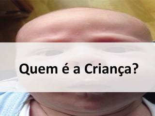 Quem é a Criança? 
 