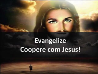 Evangelize 
Coopere com Jesus! 
 