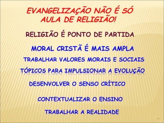 EVANGELIZAÇÃO NÃO É SÓ
AULA DE RELIGIÃO!
RELIGIÃO É PONTO DE PARTIDA
MORAL CRISTÃ É MAIS AMPLA
DESENVOLVER O SENSO CRÍTICO
CONTEXTUALIZAR O ENSINO
TRABALHAR A REALIDADE
TRABALHAR VALORES MORAIS E SOCIAIS
11
 