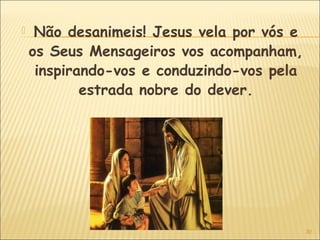 30
 Não desanimeis! Jesus vela por vós e
os Seus Mensageiros vos acompanham,
inspirando-vos e conduzindo-vos pela
estrada nobre do dever.
 