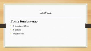 Certeza
Firme fundamento:
• A palavra de Deus
• A história
• Experiências
 