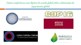 Outras conferências com objetivo de acordo global sobre a diminuição do
aquecimento global
 