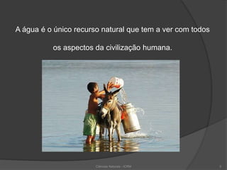 A água é o único recurso natural que tem a ver com todos
os aspectos da civilização humana.
5Ciências Naturais - ICRM
 