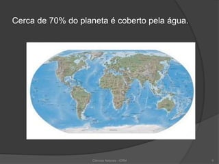 Cerca de 70% do planeta é coberto pela água.
6Ciências Naturais - ICRM
 