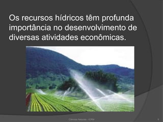 Os recursos hídricos têm profunda
importância no desenvolvimento de
diversas atividades econômicas.
9Ciências Naturais - ICRM
 