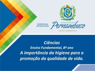 Ciências
Ensino Fundamental, 8º ano
A importância da higiene para a
promoção da qualidade de vida.
 