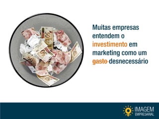 Muitas empresas entendem o investimento em marketing como um gasto desnecessário  