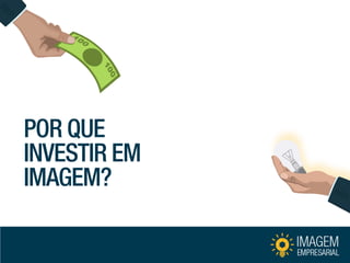 POR QUE INVESTIR EM IMAGEM?  