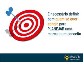 É necessário definir bem quem se quer atingir, para PLANEJAR uma marca e um conceito  