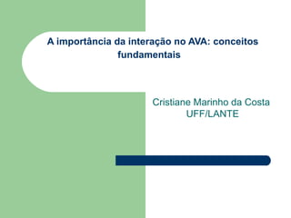 A importância da interação no AVA: conceitos fundamentais   Cristiane Marinho da Costa  UFF/LANTE 