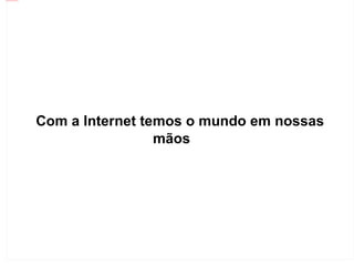 file:///home/proinfo/Desktop/internet.jpg




                                            Com a Internet temos o mundo em nossas
                                                             mãosos
 