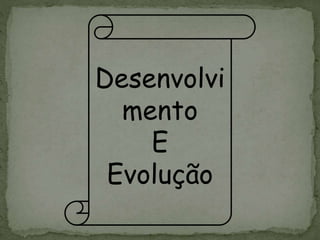 Desenvolvi
mento
E
Evolução
 