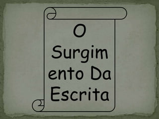 O
Surgim
ento Da
Escrita
 