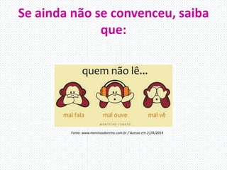 Se ainda não se convenceu, saiba
que:
Fonte: www.meninasdoreino.com.br / Acesso em 21/4/2014
 