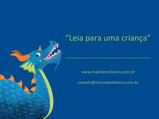 “Leia para uma criança”
_______________________________________
www.marconeoliveira.com.br
contato@marconeoliveira.com.br
 