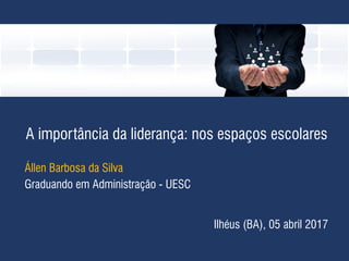 A importância da liderança: nos espaços escolares
Állen Barbosa da Silva
Graduando em Administração - UESC
Ilhéus (BA), 05 abril 2017
 
