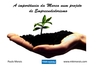 A importância da Marca num projeto
            de Empreendedorismo




Paulo Morais                www.mktmorais.com
 