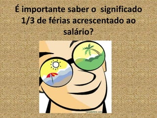 É importante saber o  significado 1/3 de férias acrescentado ao salário?